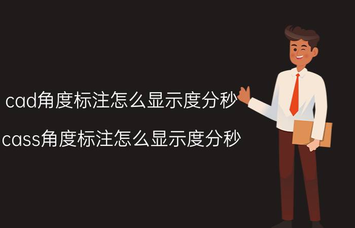 cad角度标注怎么显示度分秒 cass角度标注怎么显示度分秒？